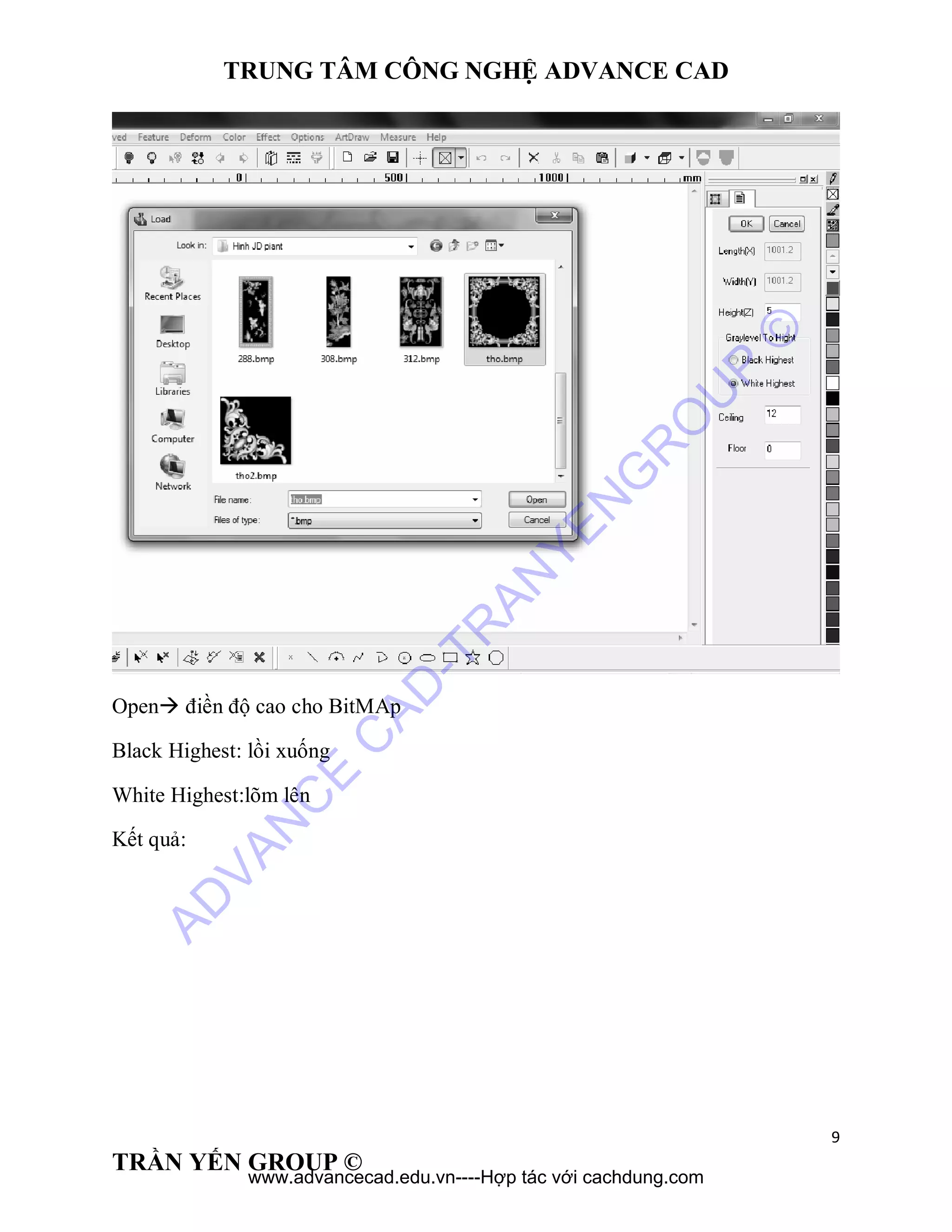 TRUNG TÂM CÔNG NGHỆ ADVANCE CAD
9
TRẦN YẾN GROUP ©
Open điền độ cao cho BitMAp
Black Highest: lồi xuống
White Highest:lõm lên
Kết quả:
AD
VAN
C
E
C
AD
-TR
AN
YEN
G
R
O
U
P
©
www.advancecad.edu.vn----Hợp tác với cachdung.com
 