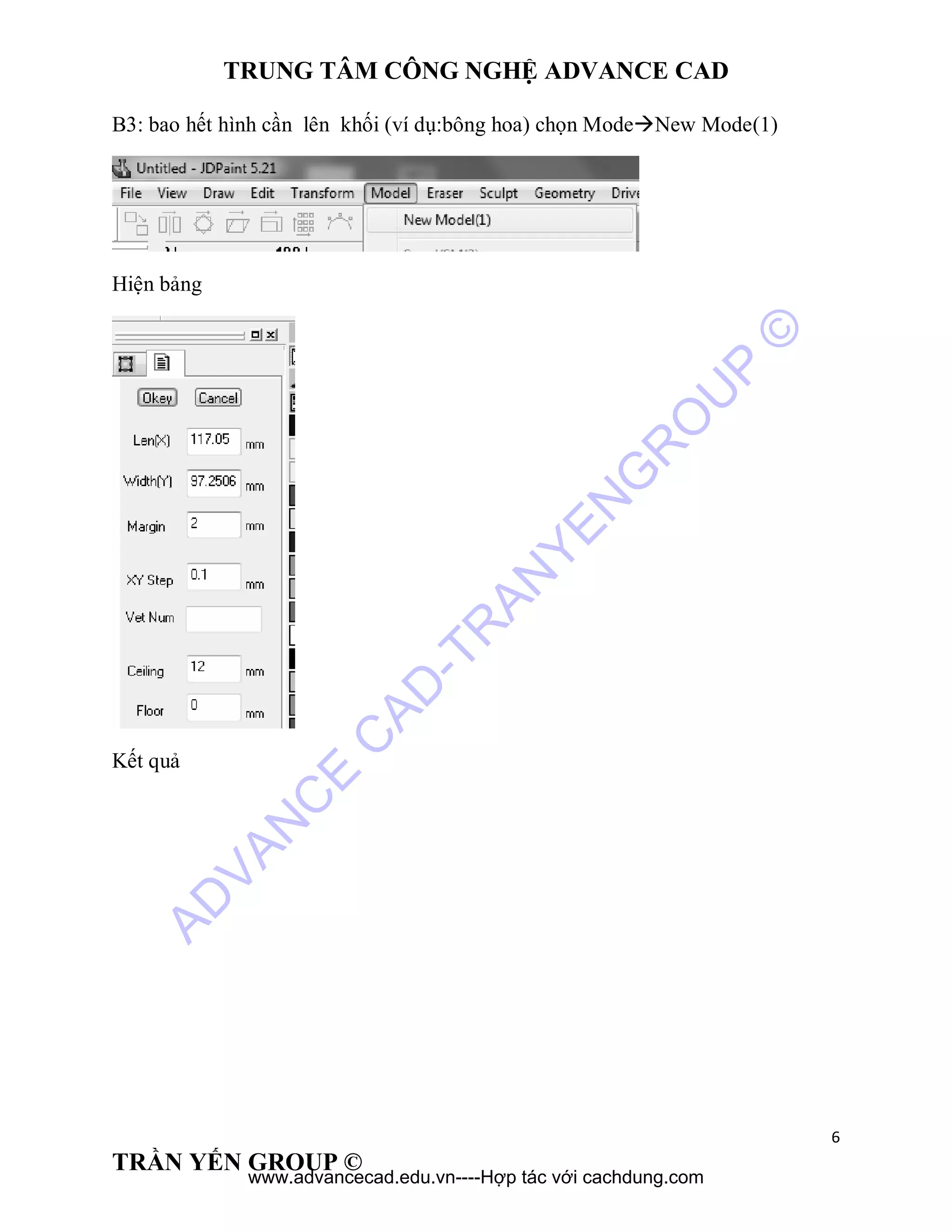 TRUNG TÂM CÔNG NGHỆ ADVANCE CAD
6
TRẦN YẾN GROUP ©
B3: bao hết hình cần lên khối (ví dụ:bông hoa) chọn ModeNew Mode(1)
Hiện bảng
Kết quả
AD
VAN
C
E
C
AD
-TR
AN
YEN
G
R
O
U
P
©
www.advancecad.edu.vn----Hợp tác với cachdung.com
 