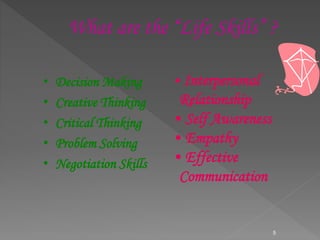What are the “Life Skills” ?
• Decision Making
• Creative Thinking
• Critical Thinking
• Problem Solving
• Negotiation Skills
• Interpersonal
Relationship
• Self Awareness
• Empathy
• Effective
Communication
5
 