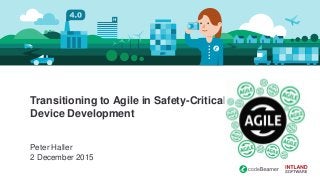 Transitioning to Agile in Safety-Critical
Device Development
Peter Haller
2 December 2015
 