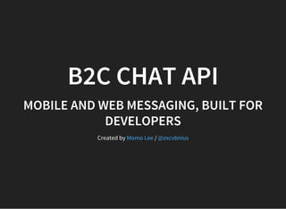B2C CHAT API
MOBILE AND WEB MESSAGING, BUILT FOR
DEVELOPERS
Created by /Momo Lee @zxcvbnius
 