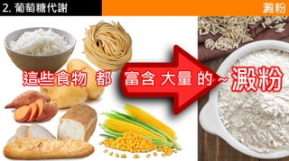 2. 葡萄糖代謝 澱粉
澱粉這些食物 都 富含 大量 的 ~
 