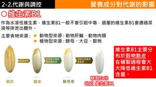 2. 葡萄糖代謝2-2.代謝與調控
維生素B1
營養成分對代謝的影響
作為水溶性維生素，維生素B1一般不會引起中毒，過量的維生素B1會通過尿
液等排泄出體外。
主要食物來源 :  動物型來源 : 動物肝臟、動物肉類
 植物型來源 : 酵母、大豆、穀物
精製白米
缺乏 維生素B1
維生素B1主要分
布於榖物麩皮，
在碾製過程會大
大降低維生素B1
含量。
 