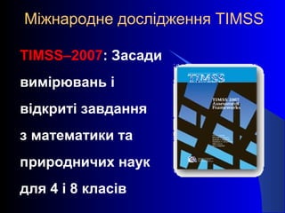 Міжнародне дослідження TIMSS
TIMSS–2007: Засади
вимірювань і
відкриті завдання
з математики та
природничих наук
для 4 і 8 класів
 