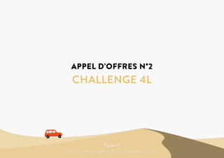 CHALLENGE 4L
APPEL D’OFFRES N°2
Équipe 15
Bitton - Lawson - Lener - Nivol - Sakamesso - Suijlen
 