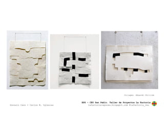 EPS – CEU San Pablo. Taller de Proyectos La Factoría
Gonzalo Cano + Carlos M. Iglesias lafactoria-epsceu.blogspot.com @lafactoria_ceu
Collages. Eduardo Chillida
 