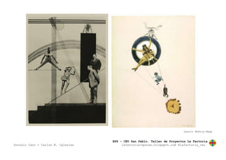 EPS – CEU San Pablo. Taller de Proyectos La Factoría
Gonzalo Cano + Carlos M. Iglesias lafactoria-epsceu.blogspot.com @lafactoria_ceu
Laszlo Moholy-Nagy
 