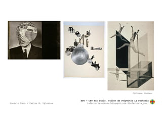 EPS – CEU San Pablo. Taller de Proyectos La Factoría
Gonzalo Cano + Carlos M. Iglesias lafactoria-epsceu.blogspot.com @lafactoria_ceu
Collages. Bauhaus
 
