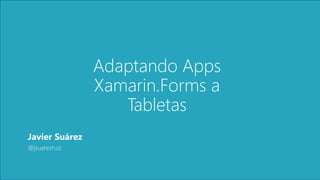 Javier Suárez
@jsuarezruiz
Adaptando Apps
Xamarin.Forms a
Tabletas
 
