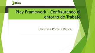 Play Framework – Configurando el
entorno de Trabajo
Christian Portilla Pauca
 