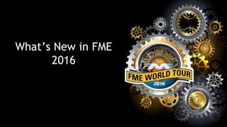 What’s New in FME
2016
 
