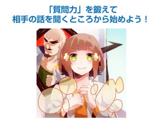 「質問力」を鍛えて
相手の話を聞くところから始めよう！
 