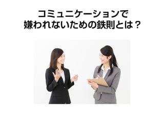 コミュニケーションで
嫌われないための鉄則とは？
 