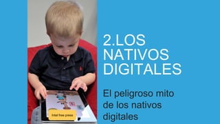 2.LOS
NATIVOS
DIGITALES
El peligroso mito
de los nativos
digitalesIntel free press
 