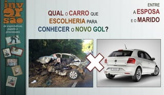 ENTRE
A ESPOSA
E O MARIDO
QUAL O CARRO QUE
ESCOLHERIA PARA
CONHECER O NOVO GOL?
 