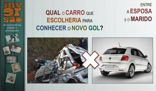 ENTRE
A ESPOSA
E O MARIDO
QUAL O CARRO QUE
ESCOLHERIA PARA
CONHECER O NOVO GOL?
 