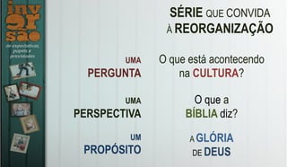 SÉRIE QUE CONVIDA
À REORGANIZAÇÃO
UMA
PERGUNTA
O que está acontecendo
na CULTURA?
UMA
PERSPECTIVA
O que a
BÍBLIA diz?
UM
PROPÓSITO
A GLÓRIA
DE DEUS
 