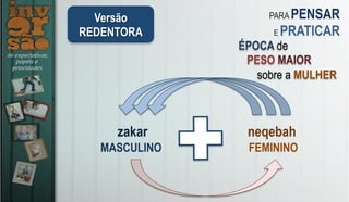 Versão
REDENTORA
PARA PENSAR
E PRATICAR
zakar neqebah
MASCULINO FEMININO
ÉPOCA de
PESO MAIOR
sobre a MULHER
 