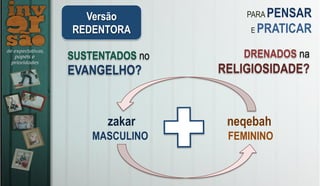 Versão
REDENTORA
PARA PENSAR
E PRATICAR
SUSTENTADOS no
EVANGELHO?
DRENADOS na
RELIGIOSIDADE?
zakar neqebah
MASCULINO FEMININO
 