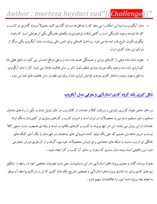 Author : morteza heydari zad"((Challenge))"
ٍ ‫ّؼت‬ ‫دس‬ ‫گزاسی‬ ِ‫ػشهبی‬ ً‫ال‬َ‫هقو‬ .‫ٌّیذ‬ ‫گزاسی‬ ِ‫ػشهبی‬ ‫ّب‬ ‫حذاٍل‬ ‫ثب‬ ِّ ‫دّذ‬ ‫هی‬ ‫سا‬ ‫اهْبى‬ ‫ایي‬ ‫ؿوب‬ ِ‫ث‬ ‫آیگشٍح‬ ‫هذل‬
ٍٍ‫ا‬ ‫گبّی‬ ٍ ‫اػت‬ ‫ًَذیٌگی‬ ‫ٍخَد‬ ‫ًیبصهٌذ‬ ‫ّب‬ ‫ّبس‬‫ثبفث‬ ِّ ‫اػت‬ ‫فَاهلی‬ ‫اص‬ ‫یْی‬ ‫ًَذیٌگی‬ ‫یْدبی‬ ‫ًجَدى‬ ‫ىشاّن‬ ‫بت‬
‫اص‬ ‫دیگش‬ ‫یْی‬ ‫آیگشٍح‬ ‫هذل‬ ‫دس‬ ُ‫پشٍط‬ ‫هبلی‬ ‫تبهیي‬ ‫ثشای‬ ‫اٍؼبعی‬ ‫پشداخت‬ .‫ؿَد‬ ‫هی‬ ‫ّب‬ ُ‫ایذ‬ ٍ ‫ّب‬ ‫عشح‬ ‫ًْشدى‬ ‫پیگیشی‬
‫اػت‬ ‫ّبسی‬ ‫هذل‬ ‫ایي‬ ‫هضایبی‬.
‫احؼب‬ ‫هَاٍـ‬ ‫ثشخی‬ ٍ ‫ایذ‬ ُ‫ؿذ‬ ِ‫خؼت‬ ‫ّویـگی‬ ٍ ‫سٍتیي‬ ‫ّبسّبی‬ ‫اص‬ ‫ٍٍتی‬ ُ‫داد‬ ‫ًـبى‬ ِ‫تدشث‬‫تبى‬ ‫ىقلی‬ ‫ؿنل‬ ‫دس‬ ‫ٌّیذ‬ ‫هی‬ ‫ع‬
‫آیگشٍح‬ ‫هذل‬ ‫ثب‬ ‫ّبس‬ .‫ؿَد‬ ‫هی‬ ‫ّبیتبى‬ ‫ىقبلیت‬ ‫ػبیش‬ ‫ثش‬ ‫تبثیش‬ ‫ثبفث‬ ‫هٌؾن‬ ‫هَاصی‬ ‫خشیبى‬ ِ‫ی‬ ‫ٍخَد‬ ،‫ایذ‬ ُ‫ؿذ‬ ‫اًشطی‬ ‫ّن‬
‫ؿَد‬ ‫هی‬ ‫ؿوب‬ ‫ّبی‬ ‫ىقبلیت‬ ‫ػبیش‬ ‫دس‬ ‫ًؾن‬ ‫ثشٍشاسی‬ ٍ ‫ؿوب‬ ‫اًشطی‬ ‫اىضایؾ‬ ‫هَخت‬ ‫ّبسی‬ ‫ػبختبس‬ ٍ ‫سیتن‬ ‫ٍخَد‬ ‫دلیل‬ ِ‫ث‬.
‫آیگروپ‬ ‫مدل‬ ‫معرفی‬ ‫و‬ ‫استارتآپی‬ ‫کاری‬ ‫گروه‬ ‫یک‬ ‫گیری‬ ‫شکل‬
‫هتذاٍل‬ ‫ّبی‬ ُ‫سا‬ ‫اص‬ ‫یْی‬ ِ‫ث‬ ‫ؿذى‬ ‫تجذیل‬ ‫حبل‬ ‫دس‬ ‫ٍة‬ ‫ّبًبل‬ ‫اص‬ ‫خذهبت‬ ٍ ‫ّبال‬ ‫دسیبىت‬ ٍ ‫ایٌتشًتی‬ ‫ّبسثشی‬ ِ‫هََل‬ ‫حبضش‬ ‫حبل‬ ‫دس‬
ٍ ‫ّؼت‬ ُ‫اهشٍص‬ ٍ ‫اػت‬ ‫ایشاى‬ ‫دس‬ ‫هحصَالت‬ ِ‫ث‬ ‫دػتشػی‬ ‫هؼتَین‬ ‫میش‬ ‫یب‬ ‫هؼتَین‬ِ‫اسائ‬ ‫ىْش‬ ِ‫ث‬ ‫ّـَسهبى‬ ‫دس‬ ‫ثؼیبسی‬ ‫ّبسّبی‬
‫ّبال‬ ‫دیدی‬ ‫ػبیت‬ ‫ّوچَى‬ ‫ای‬ ِ‫سىت‬ ٍ ِ‫ؿؼت‬ ٍ ُ‫هْبًیض‬ ‫ّبسّبی‬ ٍ ‫ّؼت‬ ِ‫ث‬ ‫هشثَط‬ ‫تٌْب‬ ‫اهش‬ ‫ایي‬ .‫ثبؿٌذ‬ ‫هی‬ ‫سٍؽ‬ ‫ایي‬ ‫اص‬ ‫خذهبت‬
‫ّبی‬ ِ‫ّی‬ ‫آؿپض‬ ِ‫ی‬ ‫یب‬ ‫ؿْشػتبى‬ ‫دس‬ ‫ػبختوبى‬ ‫ّبی‬ ‫ؿیشٍاًی‬ ُ‫ٌٌّذ‬ ‫تَلیذ‬ ِ‫ی‬ ‫حتی‬ ِّ ‫ّؼتین‬ ‫ایي‬ ‫ؿبّذ‬ ‫اهشٍص‬ ٍ ‫ًیؼت‬
‫ًیض‬ ‫خبًگی‬‫هی‬ ‫اًدبم‬ ‫ىشٍؽ‬ ٌ‫عشی‬ ‫آى‬ ‫اص‬ ٍ ِ‫گشىت‬ ُ‫ثْش‬ ‫خَد‬ ‫هحصَالت‬ ‫ىشٍؽ‬ ‫ثشای‬ ‫اختوبفی‬ ‫ّبی‬ ِْ‫ؿج‬ ‫یب‬ ‫ػبیت‬ ‫ٍة‬ ‫اص‬
‫ًوَد‬ ‫ایدبد‬ ‫ّبس‬ ٍ ‫ّؼت‬ ‫آى‬ ‫هجٌبی‬ ‫ثش‬ ‫هیتَاى‬ ِّ ‫ثؼتشی‬ ،‫ػبص‬ ٌِ‫صهی‬ ‫اػت‬ ‫ٍاٍقیتی‬ ‫ایي‬ .‫ؿَد‬...
‫تدشثیبت‬ ‫داسم‬ ‫ػقی‬ ‫دػتـٌَؿت‬ ‫ایي‬ ‫دس‬ ،‫اػتبستأپی‬ ‫ّبی‬ ُ‫پشٍط‬ ‫هدشی‬ ٍ ‫گزاس‬ ِ‫ػشهبی‬ ‫ثقٌَاى‬‫ثب‬ ِ‫ساثغ‬ ‫دس‬ ‫خَد‬ ‫ؿخصی‬‫تـْیل‬
‫تین‬ٌ‫هَى‬ ‫آى‬ ِ‫ثَاػغ‬ ‫ؿشّبین‬ ٍ ‫هي‬ ِّ ‫ّبسی‬ ‫هذل‬ ِ‫ی‬ ‫تـشیح‬ ‫ّوچٌیي‬ ٍ ‫اػتبستأپی‬ ‫ّبی‬ ُ‫پشٍط‬ ‫اًذاصی‬ ُ‫سا‬ ‫ثشای‬ ‫ّبسی‬ ‫ّبی‬
‫ؿَم‬ ‫ػْین‬ ‫فالٍوٌذاى‬ ‫ثب‬ ‫سا‬ ‫این‬ ُ‫ؿذ‬ ُ‫پشٍط‬ ‫چٌذ‬ ‫اًدبم‬ ِ‫ث‬.
 