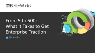 @menaka
From  5  to  500:        
What  it  Takes  to  Get  
Enterprise  Traction
 