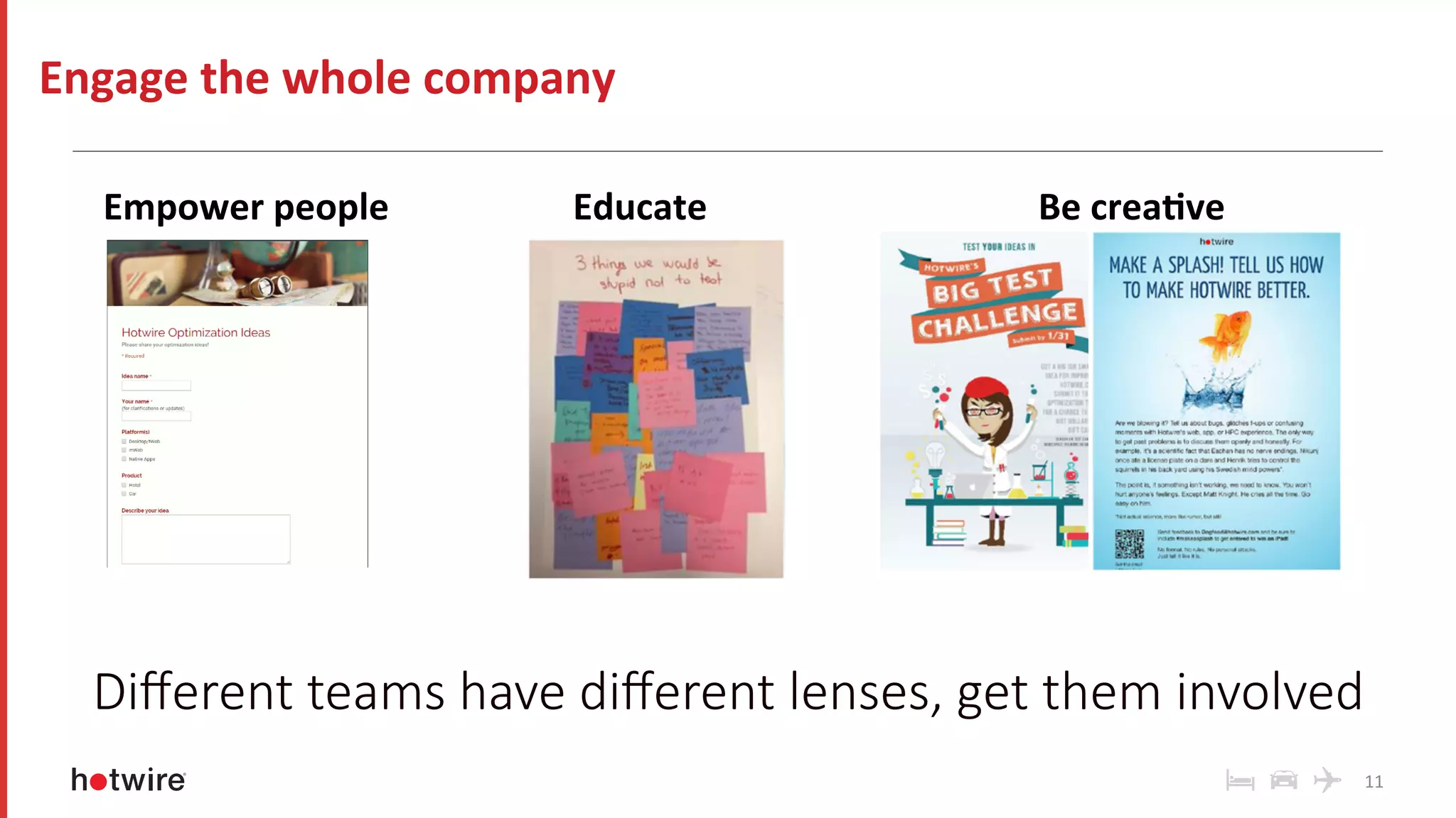 11	
Educate	 Be	crea-ve	Empower	people	
Engage	the	whole	company	
Diﬀerent teams have diﬀerent lenses, get them involved
 