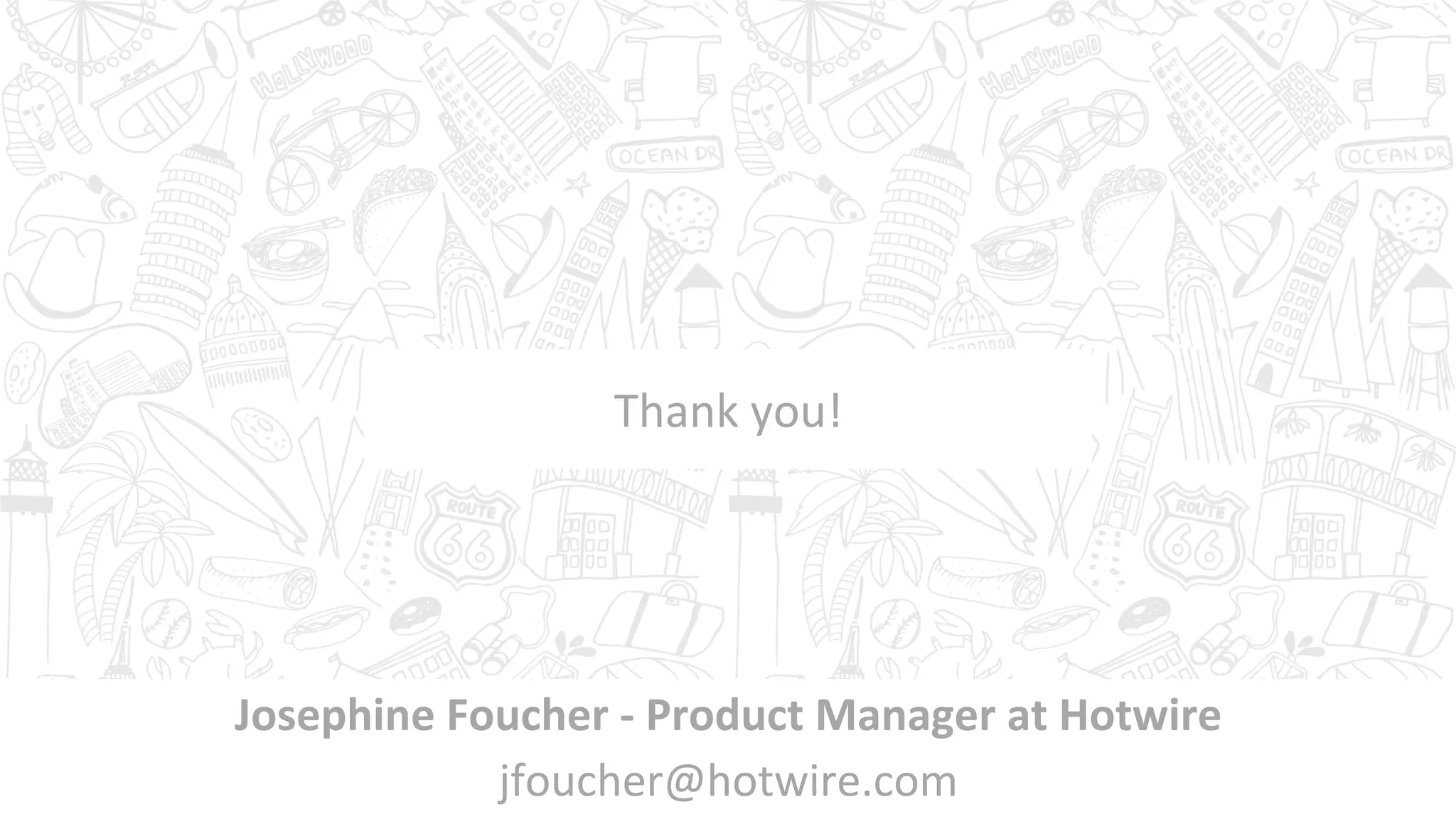 Thank	you!	
Josephine	Foucher	-	Product	Manager	at	Hotwire	
jfoucher@hotwire.com	
 