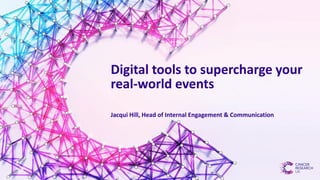 Digital tools to supercharge your
real-world events
Jacqui Hill, Head of Internal Engagement & Communication
 