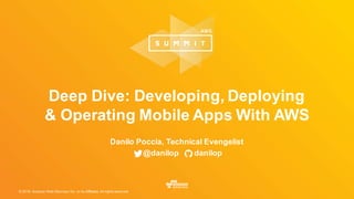 © 2016, Amazon Web Services, Inc. or its Affiliates. All rights reserved.
Deep Dive: Developing, Deploying
& Operating Mobile Apps With AWS
Danilo Poccia, Technical Evengelist
@danilop danilop
 