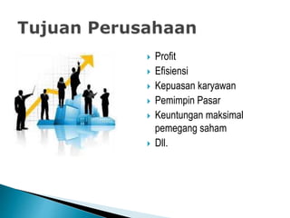  Profit
 Efisiensi
 Kepuasan karyawan
 Pemimpin Pasar
 Keuntungan maksimal
pemegang saham
 Dll.
 