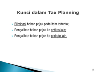  Eliminasi beban pajak pada item tertentu;
 Pengalihan beban pajak ke entitas lain;
 Pengalihan beban pajak ke periode lain.
29
 