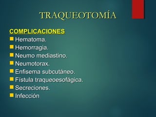 COMPLICACIONESCOMPLICACIONES
 Hematoma.Hematoma.
 Hemorragia.Hemorragia.
 Neumo mediastino.Neumo mediastino.
 Neumotorax.Neumotorax.
 Enfisema subcutáneo.Enfisema subcutáneo.
 Fístula traqueoesofágica.Fístula traqueoesofágica.
 Secreciones.Secreciones.
 InfecciónInfección
TRAQUEOTOMÍATRAQUEOTOMÍA
 