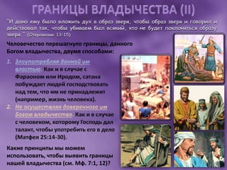 “И дано ему было вложить дух в образ зверя, чтобы образ зверя и говорил и
действовал так, чтобы убиваем был всякий, кто не будет поклоняться образу
зверя.” (Откровение 13:15)
Человечество перешагнуло границы, данного
Богом владычества, двумя способами:
Какие принципы мы можем
использовать, чтобы выявить границы
нашей владычества (см. Мф. 7:1, 12)?
 