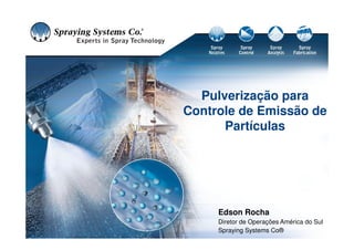 Pulverização para
Controle de Emissão de
Partículas
Edson Rocha
Diretor de Operações América do Sul
Spraying Systems Co®
 