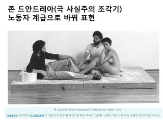 존 드안드레아(극 사실주의 조각기)
노동자 계급으로 바꿔 표현
 
