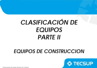 Productividad de Equipo Pesado 2011-II.Wong
CLASIFICACIÓN DE
EQUIPOS
PARTE II
EQUIPOS DE CONSTRUCCION
 