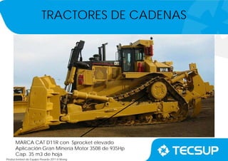 Productividad de Equipo Pesado 2011-II.Wong
MARCA CAT D11R con Sprocket elevado
Aplicación Gran Minería Motor 3508 de 935Hp
Cap. 35 m3 de hoja
TRACTORES DE CADENAS
 