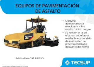 Productividad de Equipo Pesado 2011-II.Wong
Asfaltadora CAT AP655D
• Máquina
autopropulsada
remolcada sobre
ruedas o sobre orugas.
• Su función es la de
efectuar encofrados
mediante el extendido
de material en un
proceso continuo y
deslizante del mismo.
EQUIPOS DE PAVIMENTACIÓN
DE ASFALTO
 