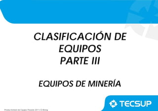 Productividad de Equipo Pesado 2011-I D.Wong
CLASIFICACIÓN DE
EQUIPOS
PARTE III
EQUIPOS DE MINERÍA
 