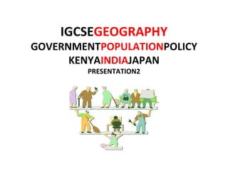 IGCSEGEOGRAPHY
GOVERNMENTPOPULATIONPOLICY
KENYAINDIAJAPAN
PRESENTATION2
 