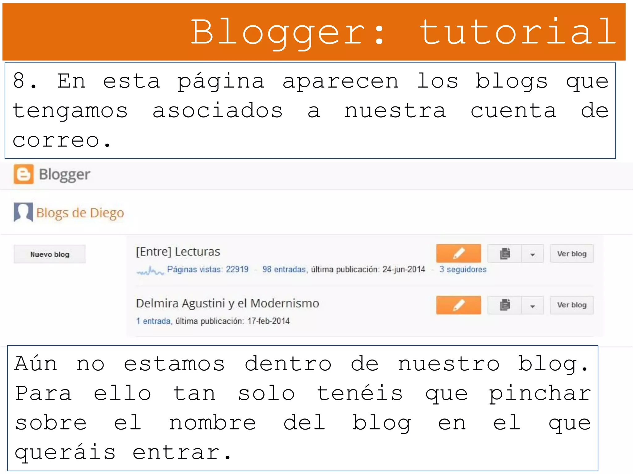 Blogger: tutorial
8. En esta página aparecen los blogs que
tengamos asociados a nuestra cuenta de
correo.
Aún no estamos dentro de nuestro blog.
Para ello tan solo tenéis que pinchar
sobre el nombre del blog en el que
queráis entrar.
 