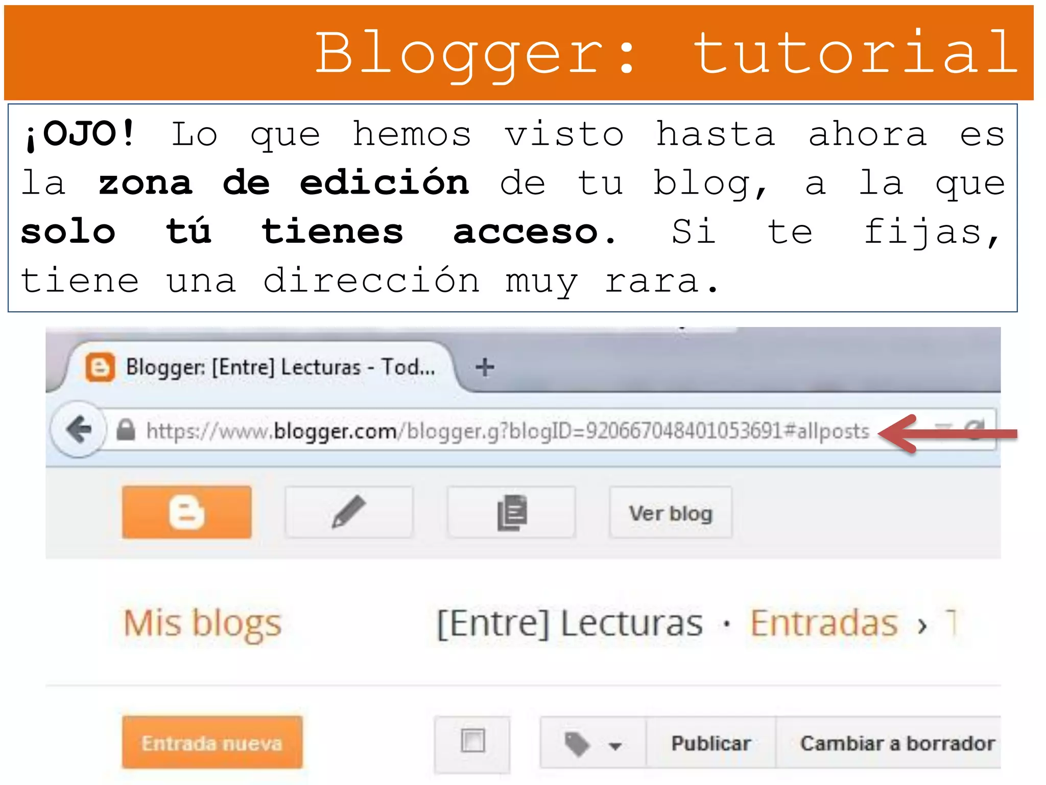 Blogger: tutorial
¡OJO! Lo que hemos visto hasta ahora es
la zona de edición de tu blog, a la que
solo tú tienes acceso. Si te fijas,
tiene una dirección muy rara.
 