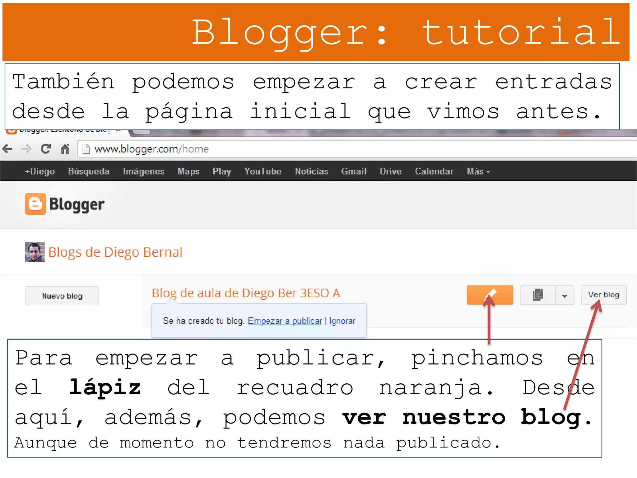 Blogger: tutorial
También podemos empezar a crear entradas
desde la página inicial que vimos antes.
Para empezar a publicar, pinchamos en
el lápiz del recuadro naranja. Desde
aquí, además, podemos ver nuestro blog.
Aunque de momento no tendremos nada publicado.
 
