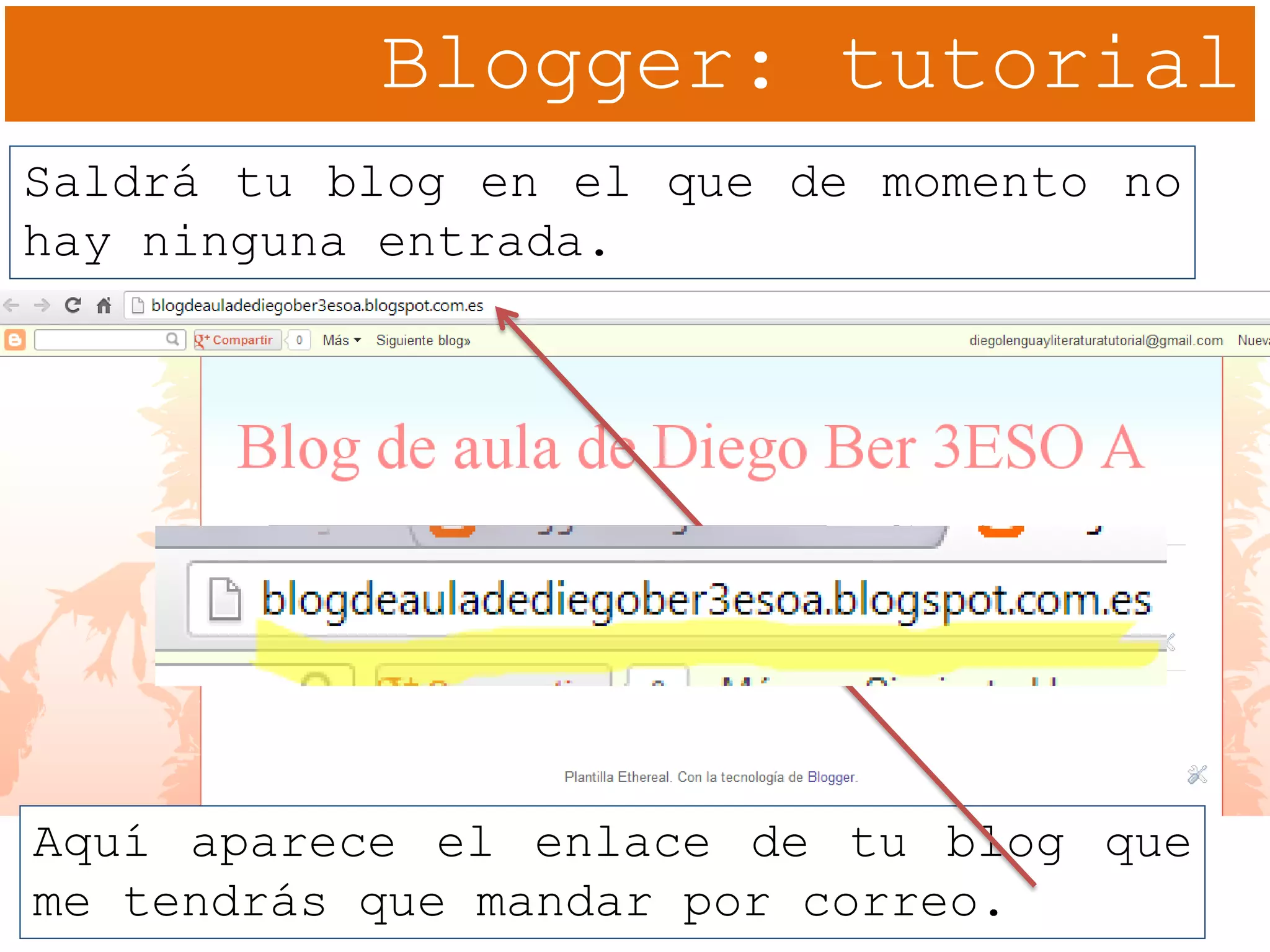 Blogger: tutorial
Saldrá tu blog en el que de momento no
hay ninguna entrada.
Aquí aparece el enlace de tu blog que
me tendrás que mandar por correo.
 