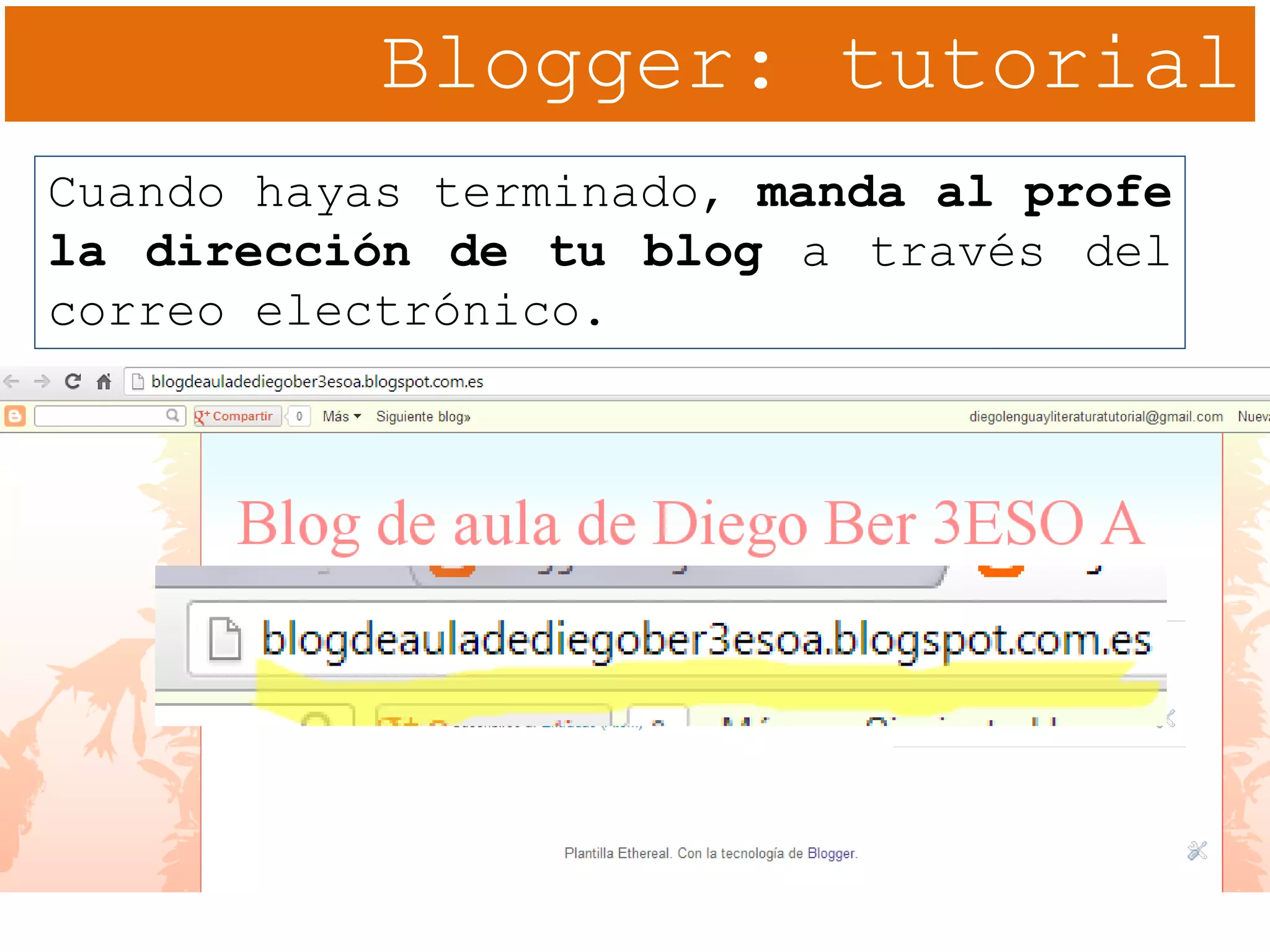 Blogger: tutorial
Cuando hayas terminado, manda al profe
la dirección de tu blog a través del
correo electrónico.
 