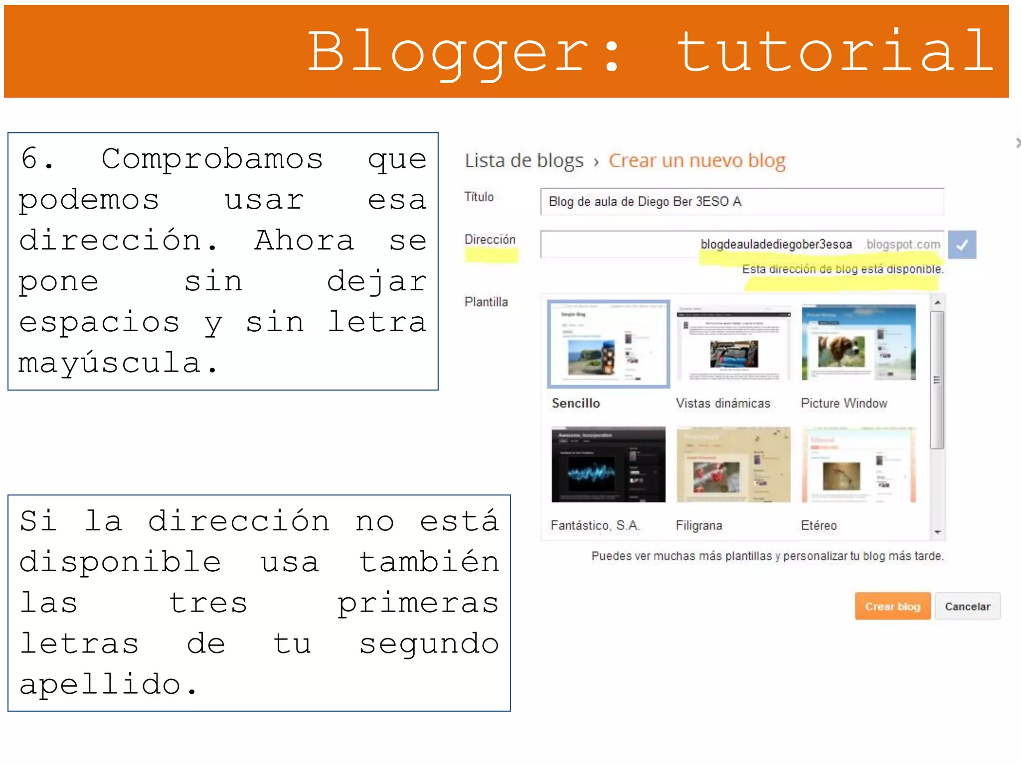 Blogger: tutorial
6. Comprobamos que
podemos usar esa
dirección. Ahora se
pone sin dejar
espacios y sin letra
mayúscula.
Si la dirección no está
disponible usa también
las tres primeras
letras de tu segundo
apellido.
 