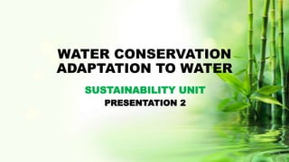 WATER CONSERVATION
ADAPTATION TO WATER
SUSTAINABILITY UNIT
PRESENTATION 2
 