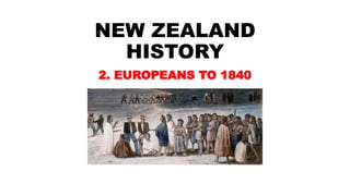 NEW ZEALAND
HISTORY
2. EUROPEANS TO 1840
 