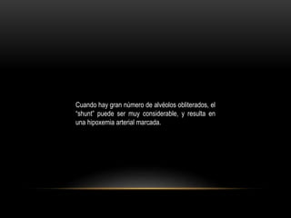 Cuando hay gran número de alvéolos obliterados, el
“shunt” puede ser muy considerable, y resulta en
una hipoxemia arterial marcada.
 