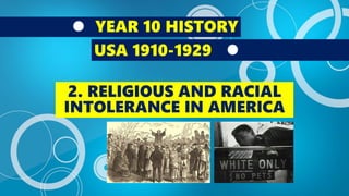 YEAR 10 HISTORY
USA 1910-1929
2. RELIGIOUS AND RACIAL
INTOLERANCE IN AMERICA
 